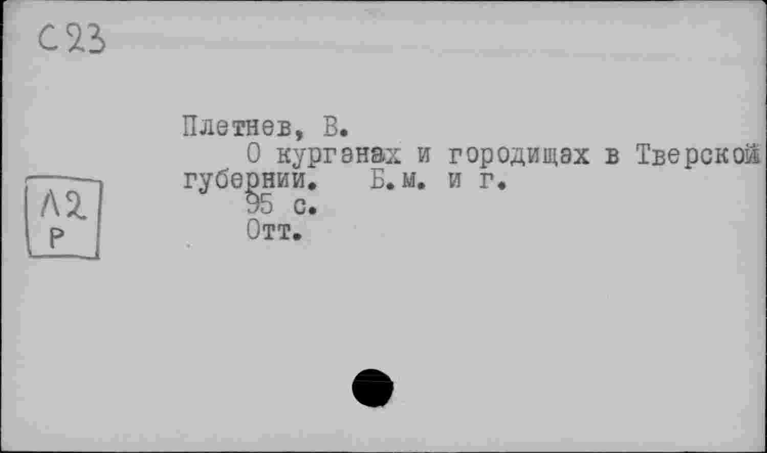 ﻿Плетнев, В.
О курганах и городищах в Тверской губернии. Б.м, и г.
Отт,